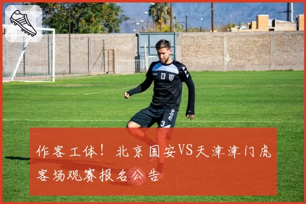 作客工体！北京国安VS天津津门虎客场观赛报名公告