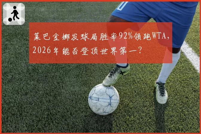 莱巴金娜发球局胜率92%领跑WTA，2026年能否登顶世界第一？