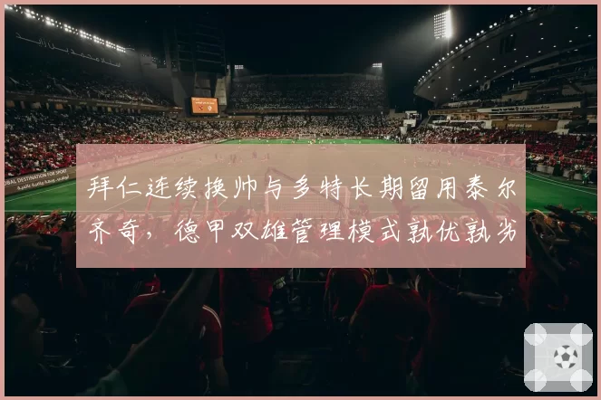 拜仁连续换帅与多特长期留用泰尔齐奇，德甲双雄管理模式孰优孰劣？