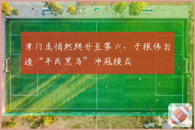 津门虎悄然爬升至第六，于根伟打造“平民黑马”冲冠模式