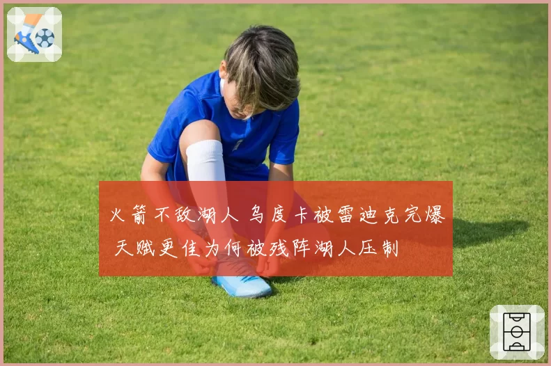 火箭不敌湖人 乌度卡被雷迪克完爆 天赋更佳为何被残阵湖人压制