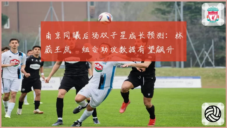 南京同曦后场双子星成长预测:林葳王岚嵚组合助攻数据有望飙升