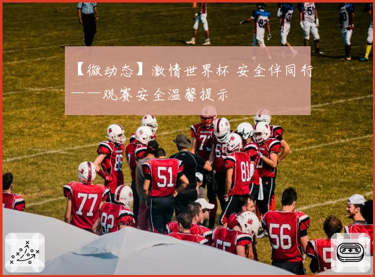 【微动态】激情世界杯 安全伴同行——观赛安全温馨提示