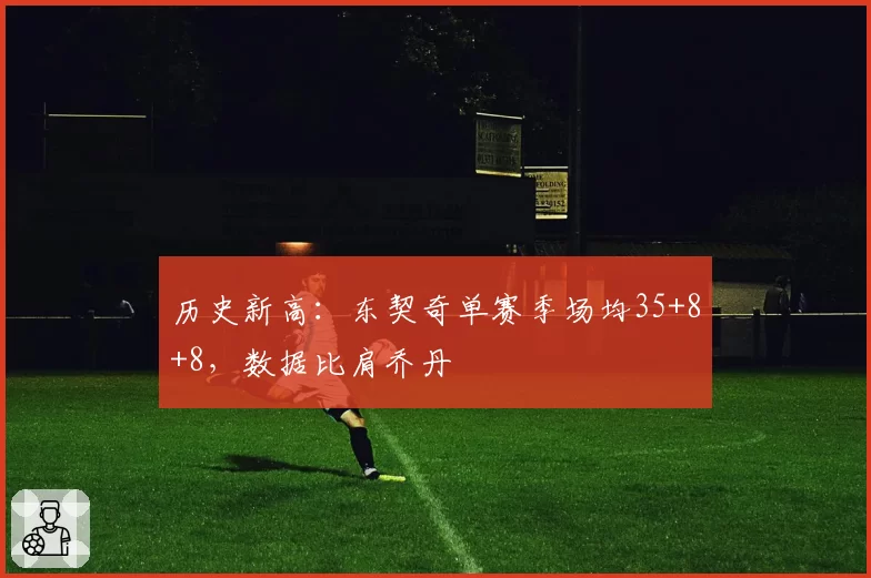 历史新高：东契奇单赛季场均35+8+8，数据比肩乔丹
