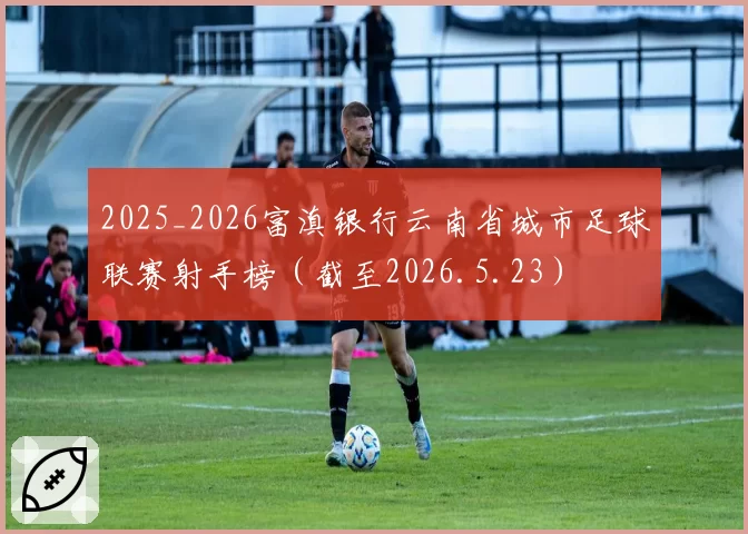 2025_2026富滇银行云南省城市足球联赛射手榜（截至2026.5.23）