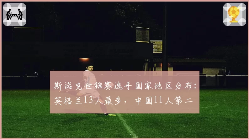 斯诺克世锦赛选手国家地区分布：英格兰13人最多，中国11人第二