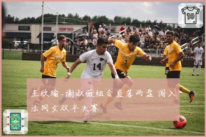 王欣瑜_谢淑薇组合直落两盘 闯入法网女双半决赛