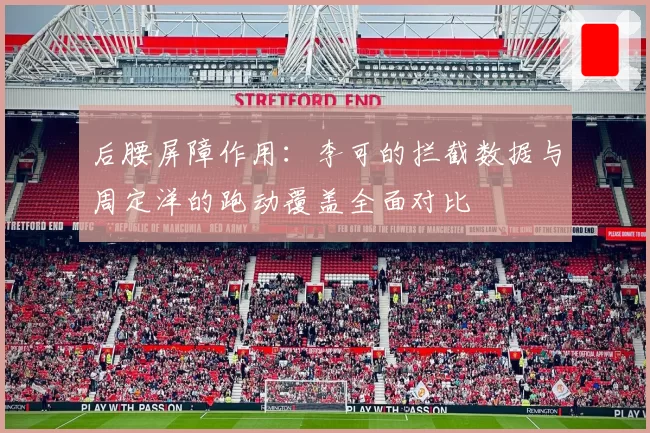 后腰屏障作用：李可的拦截数据与周定洋的跑动覆盖全面对比