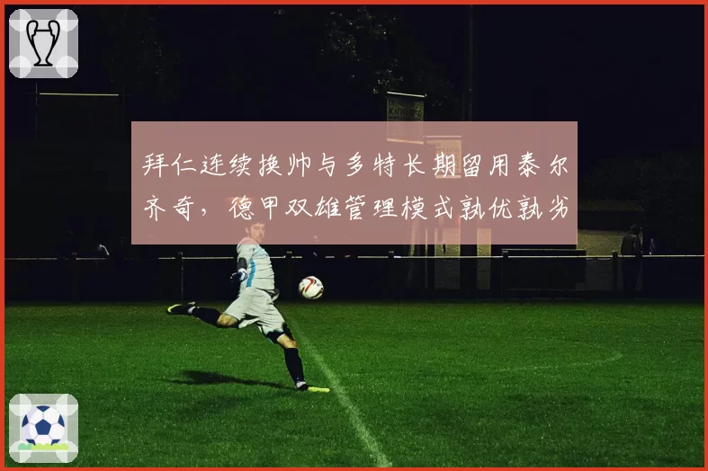 拜仁连续换帅与多特长期留用泰尔齐奇，德甲双雄管理模式孰优孰劣？