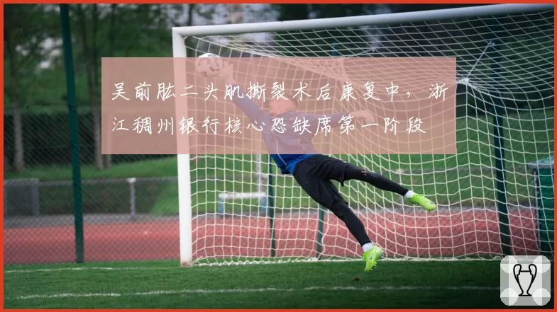 吴前肱二头肌撕裂术后康复中，浙江稠州银行核心恐缺席第一阶段